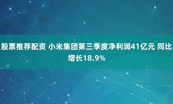 股票推荐配资 小米集团第三季度净利润41亿元 同比增长18.9%