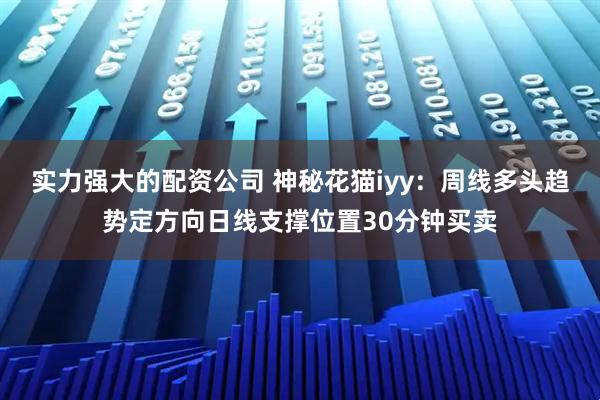 实力强大的配资公司 神秘花猫iyy：周线多头趋势定方向日线支撑位置30分钟买卖