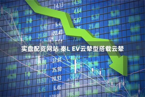 实盘配资网站 秦L EV云辇型搭载云辇
