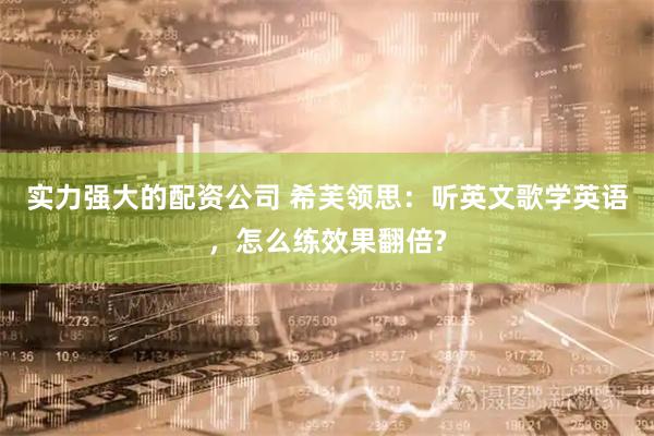 实力强大的配资公司 希芙领思：听英文歌学英语，怎么练效果翻倍?