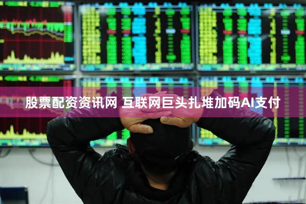 股票配资资讯网 互联网巨头扎堆加码AI支付